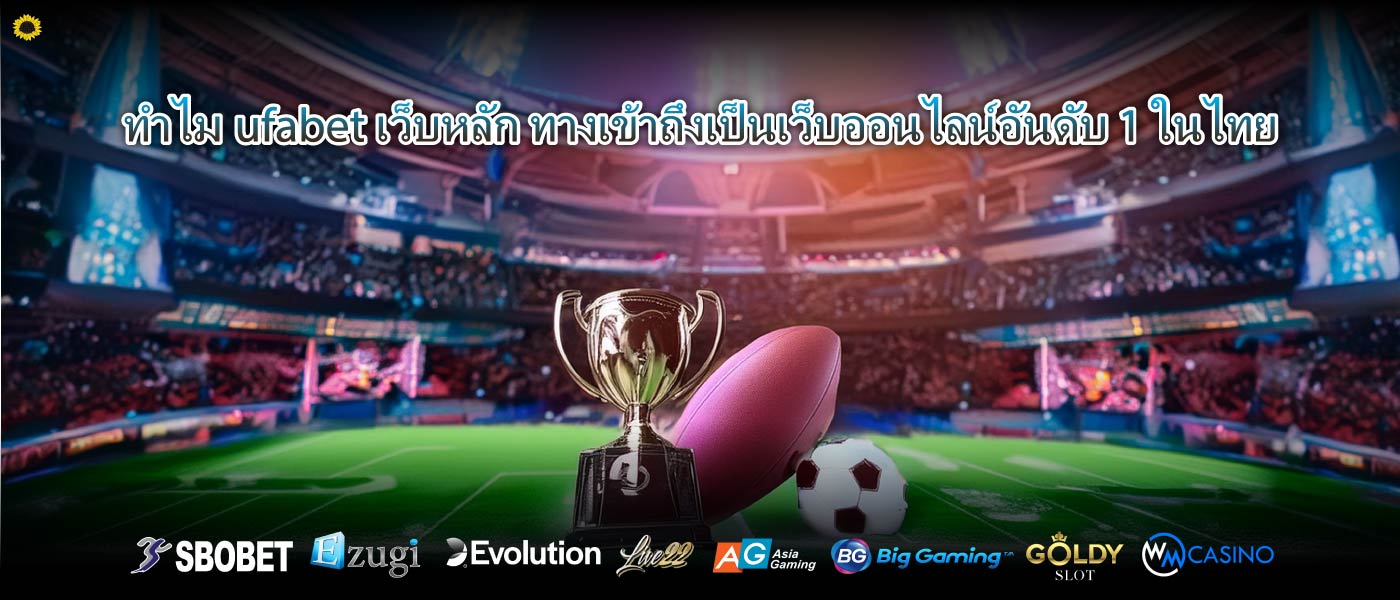 ทำไมufabet เว็บหลัก ทางเข้าถึงเป็นเว็บออนไลน์อันดับ 1 ในไทย